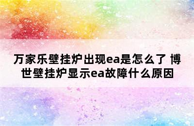 万家乐壁挂炉出现ea是怎么了 博世壁挂炉显示ea故障什么原因